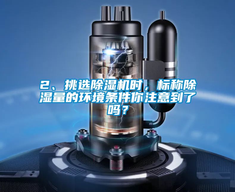 2、挑選除濕機時，標稱除濕量的環境條件你注意到了嗎？